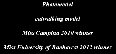 Casella di testo: Photomodelcatwalking modelMiss Campina 2010 winnerMiss University of Bucharest 2012 winner